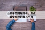 亲子类网站排名,盘点最受欢迎的育儿平台 亲子类网站排名,盘点最受欢迎的育儿平台