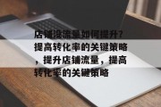 店铺没流量如何提升?提高转化率的关键策略,提升店铺流量,提高转化率的关键策略 店铺没流量如何提升?提高转化率的关键策略,提升店铺流量,提高转化率的关键策略