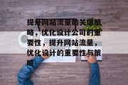 提升网站流量的关键策略,优化设计公司的重要性,提升网站流量,优化设计的重要性与策略 提升网站流量的关键策略,优化设计公司的重要性,提升网站流量,优化设计的重要性与策略