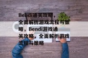 Bendi通关攻略,全面解析游戏流程与策略,Bendi游戏通关攻略,全面解析游戏流程与策略 Bendi通关攻略,全面解析游戏流程与策略,Bendi游戏通关攻略,全面解析游戏流程与策略