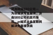 济南网站SEO公司—为你提供专业服务，济南SEO公司的实力推荐，一站式企业互联网解决方案提供商