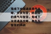 鬼魂下水道通关条件攻略，步步为营，挑战你的勇气与智慧，鬼魂下水道通关攻略，勇气与智慧的挑战