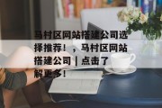 马村区网站搭建公司选择推荐！，马村区网站搭建公司 | 点击了解更多！