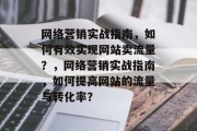 网络营销实战指南,如何有效实现网站卖流量?,网络营销实战指南,如何提高网站的流量与转化率? 网络营销实战指南,如何有效实现网站卖流量?,网络营销实战指南,如何提高网站的流量与转化率?