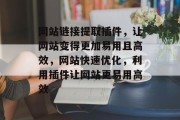 网站链接提取插件，让网站变得更加易用且高效，网站快速优化，利用插件让网站更易用高效