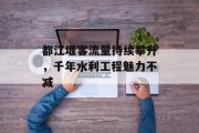 都江堰客流量持续攀升，千年水利工程魅力不减