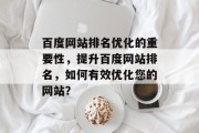 百度网站排名优化的重要性,提升百度网站排名,如何有效优化您的网站? 百度网站排名优化的重要性,提升百度网站排名,如何有效优化您的网站?