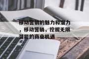 移动营销的魅力和潜力,移动营销,挖掘无限潜能的商业机遇 移动营销的魅力和潜力,移动营销,挖掘无限潜能的商业机遇