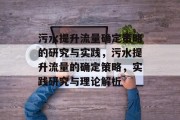 污水提升流量确定策略的研究与实践,污水提升流量的确定策略,实践研究与理论解析 污水提升流量确定策略的研究与实践,污水提升流量的确定策略,实践研究与理论解析