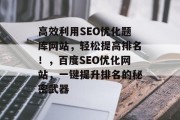 高效利用SEO优化题库网站,轻松提高排名!,百度SEO优化网站,一键提升排名的秘密武器 高效利用SEO优化题库网站,轻松提高排名!,百度SEO优化网站,一键提升排名的秘密武器