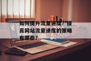 如何提升流量速度?提高网站流量速度的策略有哪些?