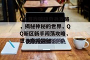 QQ游戏破晓奇兵攻略,揭秘神秘的世界,QQ新区新手闯荡攻略,世界奇兵探秘 QQ游戏破晓奇兵攻略,揭秘神秘的世界,QQ新区新手闯荡攻略,世界奇兵探秘