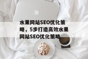 水果网站SEO优化策略,5步打造高效水果网站SEO优化策略 水果网站SEO优化策略,5步打造高效水果网站SEO优化策略
