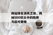 网站排名消失之谜，揭秘SEO优化中的陷阱与应对策略