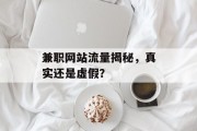 兼职网站流量揭秘，真实还是虚假？