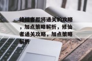 修仙者即将通关的攻略,加点策略解析,修仙者通关攻略,加点策略解析 修仙者即将通关的攻略,加点策略解析,修仙者通关攻略,加点策略解析