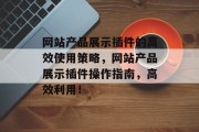 网站产品展示插件的高效使用策略,网站产品展示插件操作指南,高效利用! 网站产品展示插件的高效使用策略,网站产品展示插件操作指南,高效利用!