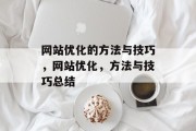 网站优化的方法与技巧,网站优化,方法与技巧总结 网站优化的方法与技巧,网站优化,方法与技巧总结