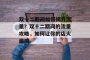 双十二期间如何提升流量?双十二期间的流量攻略,如何让你的店火遍城 双十二期间如何提升流量?双十二期间的流量攻略,如何让你的店火遍城