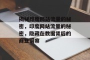 揭秘印度网站流量的秘密，印度网站流量的秘密，隐藏在数据背后的商业洞察