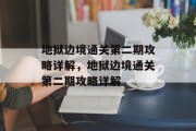 地狱边境通关第二期攻略详解,地狱边境通关第二期攻略详解 地狱边境通关第二期攻略详解,地狱边境通关第二期攻略详解