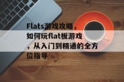 Flats游戏攻略,如何玩flat板游戏,从入门到精通的全方位指导 Flats游戏攻略,如何玩flat板游戏,从入门到精通的全方位指导