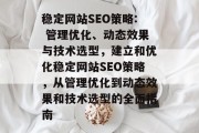 稳定网站SEO策略: 管理优化、动态效果与技术选型,建立和优化稳定网站SEO策略,从管理优化到动态效果和技术选型的全面指南 稳定网站SEO策略: 管理优化、动态效果与技术选型,建立和优化稳定网站SEO策略,从管理优化到动态效果和技术选型的全面指南