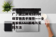 浙江神马SEO网站推广,浙江神马SEO网络营销高手推荐——全面解析SEO策略与实践方法 浙江神马SEO网站推广,浙江神马SEO网络营销高手推荐——全面解析SEO策略与实践方法