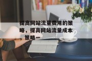 提高网站流量费用的策略,提高网站流量成本,策略一 提高网站流量费用的策略,提高网站流量成本,策略一