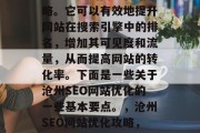 沧州SEO网站优化是一项重要的网络营销策略。它可以有效地提升网站在搜索引擎中的排名,增加其可见度和流量,从而提高网站的转化率。下面是一些关于沧州SEO网站优化的一些基本要点。,沧州SEO网站优化攻略,提升排名、增长流量与转化率 沧州SEO网站优化是一项重要的网络营销策略。它可以有效地提升网站在搜索引擎中的排名,增加其可见度和流量,从而提高网站的转化率。下面是一些关于沧州SEO网站优化的一些基本要点。,沧州SEO网站优化攻略,提升排名、增长流量与转化率