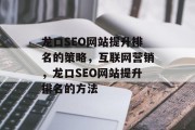 龙口SEO网站提升排名的策略,互联网营销,龙口SEO网站提升排名的方法 龙口SEO网站提升排名的策略,互联网营销,龙口SEO网站提升排名的方法