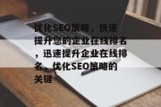 优化SEO策略,快速提升您的企业在线排名,迅速提升企业在线排名,优化SEO策略的关键 优化SEO策略,快速提升您的企业在线排名,迅速提升企业在线排名,优化SEO策略的关键