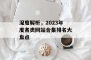 深度解析,2023年度各类网站合集排名大盘点 深度解析,2023年度各类网站合集排名大盘点