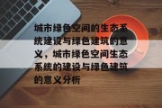 城市绿色空间的生态系统建设与绿色建筑的意义,城市绿色空间生态系统的建设与绿色建筑的意义分析 城市绿色空间的生态系统建设与绿色建筑的意义,城市绿色空间生态系统的建设与绿色建筑的意义分析
