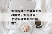 如何构建一个强大的Net网站,如何建立一个功能强大的Net网站? 如何构建一个强大的Net网站,如何建立一个功能强大的Net网站?