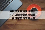 店铺流量如何快速提升?,店铺流量速增秘籍,关键策略与工具分享