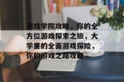 游戏学院攻略，你的全方位游戏探索之旅，大学里的全面游戏探险，你的游戏之路攻略