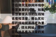 如何网站优化?这是一个在现代互联网环境中非常重要的问题。如果你想要提高你的在线知名度和流量,那么优化你的网站就显得尤为重要。,优化网站,提升在线知名度与流量的关键策略 如何网站优化?这是一个在现代互联网环境中非常重要的问题。如果你想要提高你的在线知名度和流量,那么优化你的网站就显得尤为重要。,优化网站,提升在线知名度与流量的关键策略