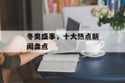 冬奥盛事，十大热点新闻盘点