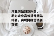 河北网站SEO外包,助力企业高效提升网站排名,实现网络营销新突破 河北网站SEO外包,助力企业高效提升网站排名,实现网络营销新突破