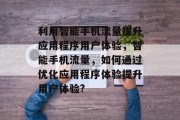 利用智能手机流量提升应用程序用户体验，智能手机流量，如何通过优化应用程序体验提升用户体验?