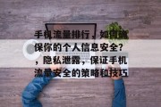 手机流量排行,如何确保你的个人信息安全?,隐私泄露,保证手机流量安全的策略和技巧 手机流量排行,如何确保你的个人信息安全?,隐私泄露,保证手机流量安全的策略和技巧