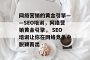 网络营销的黄金引擎——SEO培训,网络营销黄金引擎, SEO培训让你在网络竞争中脱颖而出 网络营销的黄金引擎——SEO培训,网络营销黄金引擎, SEO培训让你在网络竞争中脱颖而出
