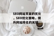 SEO网站页面的优化,SEO优化策略,提升网站排名的关键 SEO网站页面的优化,SEO优化策略,提升网站排名的关键