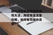 提升淘宝商家流量的有效方法,淘宝商家流量攻略,如何有效提升流量? 提升淘宝商家流量的有效方法,淘宝商家流量攻略,如何有效提升流量?