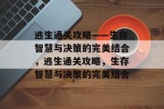 逃生通关攻略——生存智慧与决策的完美结合，逃生通关攻略，生存智慧与决策的完美结合