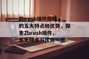 Zbrush插件网站的五大特点和优势,探索Zbrush插件,五大特点与优势一览 Zbrush插件网站的五大特点和优势,探索Zbrush插件,五大特点与优势一览