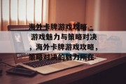 海外卡牌游戏攻略 - 游戏魅力与策略对决,海外卡牌游戏攻略,策略对决的魅力所在 海外卡牌游戏攻略 - 游戏魅力与策略对决,海外卡牌游戏攻略,策略对决的魅力所在