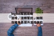 legion军团攻略游戏，法师军团，如何攻略角色提升游戏体验