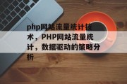 php网站流量统计技术,PHP网站流量统计,数据驱动的策略分析 php网站流量统计技术,PHP网站流量统计,数据驱动的策略分析